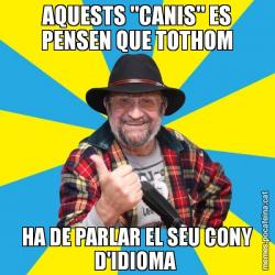 AQUESTS "CANIS" ES PENSEN QUE TOTHOM HA DE PARLAR EL SEU CONY D'IDIOMA
