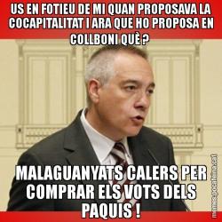 US EN FOTIEU DE MI QUAN PROPOSAVA LA COCAPITALITAT I ARA QUE HO PROPOSA EN COLLBONI QUÈ ?  MALAGUANYATS CALERS PER COMPRAR ELS VOTS DELS PAQUIS !