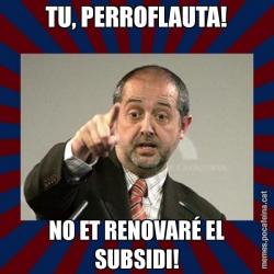 TU, PERROFLAUTA! NO ET RENOVARÉ EL SUBSIDI!