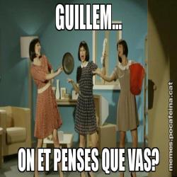 GUILLEM... ON ET PENSES QUE VAS?