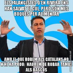 ELS FALANGISTES D'EN RIVERA ENS HAN SALVAT EL CUL, PERÒ SÓN MÉS BOQUES PER ALIMENTAR AMB EL QUE ROBEM ALS CATALANS NO N'HI HA PROU:  HAUREM DE ROBAR TAMBÉ ALS BASCOS