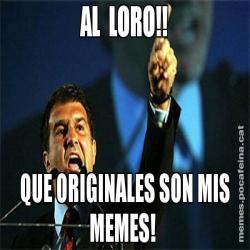 AL  LORO!! QUE ORIGINALES SON MIS MEMES!