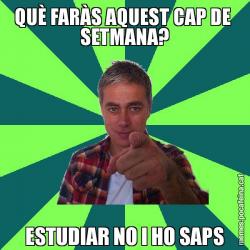 QUÈ FARÀS AQUEST CAP DE  SETMANA? ESTUDIAR NO I HO SAPS