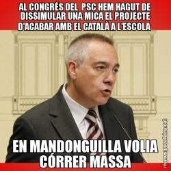 AL CONGRÉS DEL  PSC HEM HAGUT DE DISSIMULAR UNA MICA EL PROJECTE D'ACABAR AMB EL CATALÀ A L'ESCOLA  EN MANDONGUILLA VOLIA CÓRRER MASSA