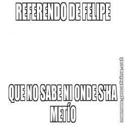 REFERENDO DE FELIPE QUE NO SABE NI ONDE S'HA METÍO
