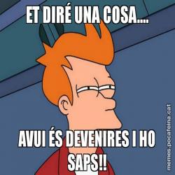ET DIRÉ UNA COSA.... AVUI ÉS DEVENIRES I HO SAPS!!