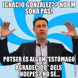 IGNACIO GONZÁLEZ?? NO EM SONA PAS! POTSER ÉS ALGÚN "ESTÓMAGO AGRADECIDO" DELS INDEPES? NO SÉ...