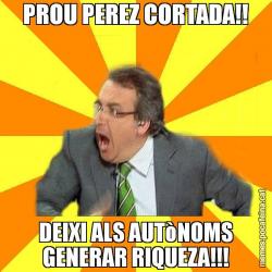 PROU PEREZ CORTADA!! DEIXI ALS AUTòNOMS GENERAR RIQUEZA!!!