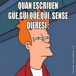 QUAN ESCRIUEN GÜE,GÜI,QÜE,QÜI. SENSE DIÈRESI :