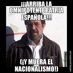 ¡¡¡ARRIBA LA OMNIPOTENTE PATRIA ESPAÑOLA!!! (¡Y MUERA EL NACIONALISMO!)