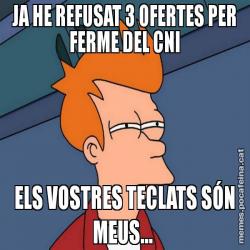 JA HE REFUSAT 3 OFERTES PER FERME DEL CNI ELS VOSTRES TECLATS SÓN MEUS...