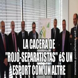 LA CACERA DE "ROJO-SEPARATISTAS" éS UN ESPORT COM UN ALTRE