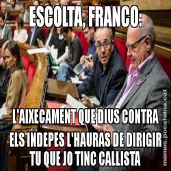 ESCOLTA, FRANCO: L'AIXECAMENT QUE DIUS CONTRA ELS INDEPES L'HAURAS DE DIRIGIR TU QUE JO TINC CALLISTA