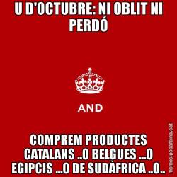 U D'OCTUBRE: NI OBLIT NI PERDÓ COMPREM PRODUCTES CATALANS ..O BELGUES ...O EGIPCIS ...O DE SUDÀFRICA ..O..