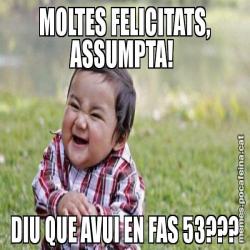 MOLTES FELICITATS, ASSUMPTA!  DIU QUE AVUI EN FAS 53???