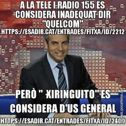 A LA TELE I RADIO 155 ES CONSIDERA INADEQUAT DIR "QUELCOM" HTTPS://ESADIR.CAT/ENTRADES/FITXA/ID/2212 PERÒ "·XIRINGUITO" ES CONSIDERA D'US GENERAL HTTPS://ESADIR.CAT/ENTRADES/FITXA/ID/2400