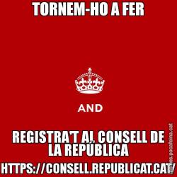 TORNEM-HO A FER REGISTRA'T AL CONSELL DE LA REPÚBLICA HTTPS://CONSELL.REPUBLICAT.CAT/
