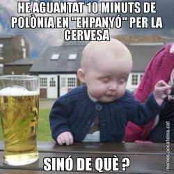 HE AGUANTAT 10 MINUTS DE POLÒNIA EN "EHPANYÓ" PER LA CERVESA SINÓ DE QUÈ ?