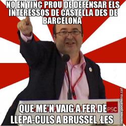 NO EN TINC PROU DE DEFENSAR ELS INTERESSOS DE CASTELLA DES DE BARCELONA  QUE ME'N VAIG A FER DE LLEPA-CULS A BRUSSEL·LES