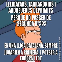 LLEIDATANS, TARRAGONINS I ANDREUENCS DEPRIMITS PERQUÈ NO PASSEN DE “SEGUNDA B”??? EN UNA LLIGA CATALANA, SEMPRE JUGARIEN A PRIMERA. I POTSER A EUROPA I TOT