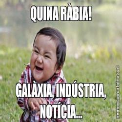 QUINA RÀBIA! GALÀXIA, INDÚSTRIA, NOTÍCIA...