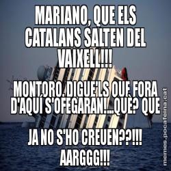 MARIANO, QUE ELS CATALANS SALTEN DEL VAIXELL!!! MONTORO, DIGUE'LS QUE FORA D'AQUÍ S'OFEGARAN!...QUÈ? QUE JA NO S'HO CREUEN??!!! AARGGG!!!