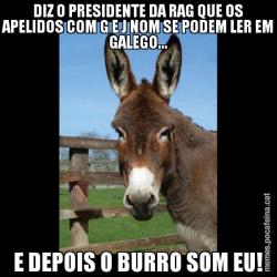 DIZ O PRESIDENTE DA RAG QUE OS APELIDOS COM G E J NOM SE PODEM LER EM GALEGO... E DEPOIS O BURRO SOM EU!