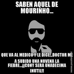 SABEN AQUEL DE MOURINHO... QUE VA AL MEDICO Y LE DICE...DOCTOR ME A SUBIDO UNA NOVENA LA FIEBRE...¡¡CONY SERA UNADECIMA INUTIL!!