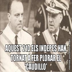 AQUEST 21D ELS INDEPES HAN TORNAT A FER PLORAR EL 'CAUDILLO'