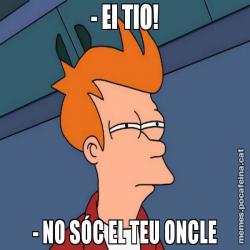 - EI TIO! - NO SÓC EL TEU ONCLE