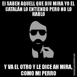 EI SABEN AQUELL QUE DIU MIRA YO EL CATALÁN LO ENTIENDO PERO NO LO HABLO Y VA EL OTRO Y LE DICE AH MIRA, COMO MI PERRO