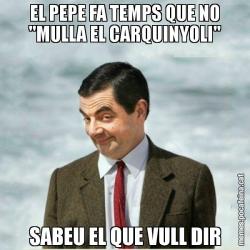 EL PEPE FA TEMPS QUE NO "MULLA EL CARQUINYOLI" SABEU EL QUE VULL DIR
