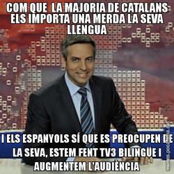 COM QUE  LA MAJORIA DE CATALANS ELS IMPORTA UNA MERDA LA SEVA LLENGUA I ELS ESPANYOLS SÍ QUE ES PREOCUPEN DE LA SEVA, ESTEM FENT TV3 BILINGÜE I AUGMENTEM L'AUDIÈNCIA