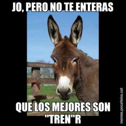 JO, PERO NO TE ENTERAS QUE LOS MEJORES SON "TREN"R