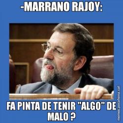 -MARRANO RAJOY: FA PINTA DE TENIR "ALGO" DE MALO ?