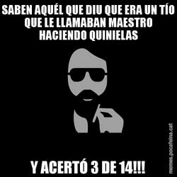 SABEN AQUÉL QUE DIU QUE ERA UN TÍO QUE LE LLAMABAN MAESTRO HACIENDO QUINIELAS Y ACERTÓ 3 DE 14!!!
