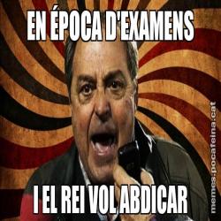 EN ÉPOCA D'EXAMENS I EL REI VOL ABDICAR