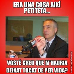 ERA UNA COSA AIXÍ PETITETA...  VOSTÈ CREU QUE M'HAURIA DEIXAT TOCAT DE PER VIDA?