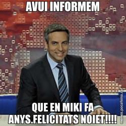 AVUI INFORMEM QUE EN MIKI FA ANYS.FELICITATS NOIET!!!!