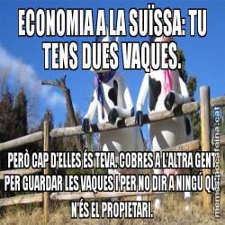 ECONOMIA A LA SUÏSSA: TU TENS DUES VAQUES. PERÒ CAP D'ELLES ÉS TEVA. COBRES A L'ALTRA GENT PER GUARDAR LES VAQUES I PER NO DIR A NINGÚ QUI N'ÉS EL PROPIETARI.