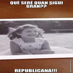 QUÈ SERÉ QUAN SIGUI GRAN?? REPUBLICANA!!!