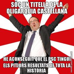 SÓC UN TITELLA DE LA OLIGARQUIA CASTELLANA HE ACONSEGUIT QUE EL PSC TINGUI ELS PITJORS RESULTATS DE TOTA LA HISTÒRIA
