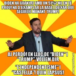 BIDEN HA GUANYAT AMB UN 51%? NO EN TÉ PROU! HA D’EIXAMPLAR LA BASE I DEIXAR QUE SEGUEIXI MANANT TRUMP! AI PERDÓ! EN LLOC DE “BIDEN” I “TRUMP”, VOLÍEM DIR “L’INDEPENDENTISME” I “CASTELLA”! QUIN LAPSUS!