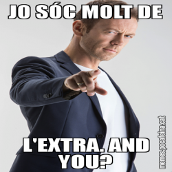 JO SÓC MOLT DE L'EXTRA. AND YOU?