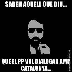 SABEN AQUELL QUE DIU... QUE EL PP VOL DIALOGAR AMB CATALUNYA...