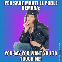 PER SANT MARTI EL POBLE DEMANA: YOU SAY YOU WANT YOU TO TOUCH ME!