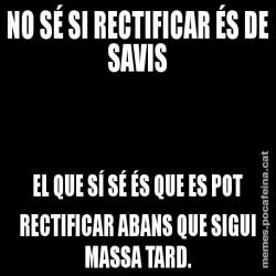 NO SÉ SI RECTIFICAR ÉS DE SAVIS EL QUE SÍ SÉ ÉS QUE ES POT RECTIFICAR ABANS QUE SIGUI MASSA TARD.