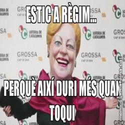 ESTIC A RÈGIM...  PERQUÈ AIXÍ DURI MÉS QUAN TOQUI