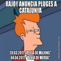 RAJOY ANUNCIA PLUGES A CATALUNYA       28.03.2017: "PLUJA DE MILIONS"       04.04.2017: "PLUJA DE MERDA"