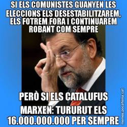 SI ELS COMUNISTES GUANYEN LES ELECCIONS ELS DESESTABILITZAREM, ELS FOTREM FORA I CONTINUAREM ROBANT COM SEMPRE PERÒ SI ELS CATALUFUS MARXEN: TURURUT ELS 16.000.000.000 PER SEMPRE